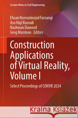 Construction Applications of Virtual Reality, Volume I: Select Proceedings of Convr 2024 Ehsan Noroozineja Aso Haji Rasouli Nashwan Dawood 9789819687602 Springer