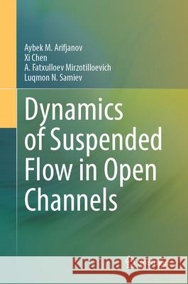 Dynamics of Suspended Flow in Open Channels Aybek M. Arifjanov XI Chen A. Fatxulloev Mirzotilloevich 9789819687800