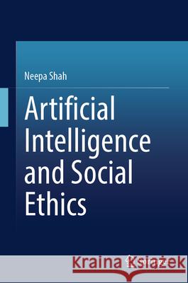 Artificial Intelligence and Social Ethics Neepa Shah 9789819688173
