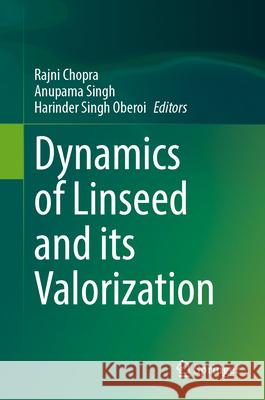 Dynamics of Linseed and Its Valorization Rajni Chopra Anupama Singh Harinder Singh Oberoi 9789819689262 Springer