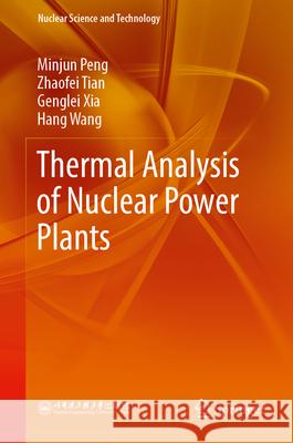 Thermal Analysis of Nuclear Power Plants Minjun Peng Zhaofei Tian Genglei Xia 9789819689828 Springer