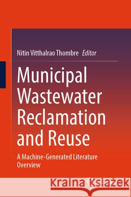 Municipal Wastewater Reclamation and Reuse: A Machine-Generated Literature Overview Nitin Vitthalrao Thombre 9789819691111 Springer