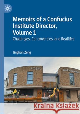 Memoirs of a Confucius Institute Director, Volume 1: Challenges, Controversies, and Realities Jinghan Zeng 9789819691517