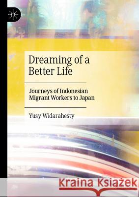 Dreaming of a Better Life: Migration Journey of Indonesia Migrant Workers in Japan Yusy Widarahesty 9789819691555 Palgrave MacMillan