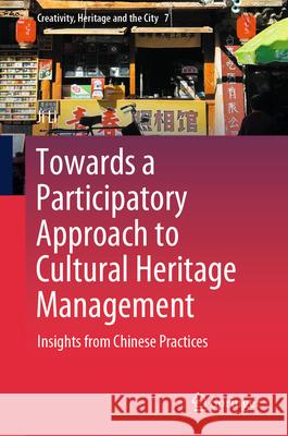 Towards a Participatory Approach to Cultural Heritage Management: Insights from Chinese Practices Ji Li 9789819693658 Springer