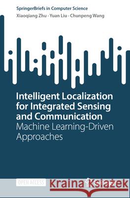 Intelligent Localization for Integrated Sensing and Communication: Machine Learning-Driven Approaches Xiaoqiang Zhu Yuan Liu Chunpeng Wang 9789819693849 Springer