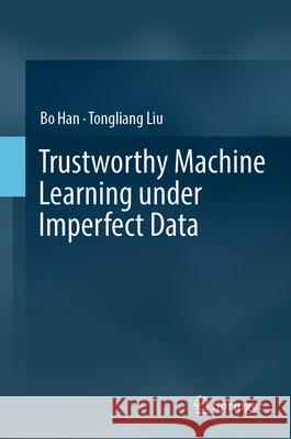 Trustworthy Machine Learning Under Imperfect Data Bo Han Tongliang Liu 9789819693955
