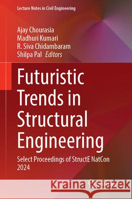 Futuristic Trends in Structural Engineering: Select Proceedings of Structe Natcon 2024 Ajay Chourasia Madhuri Kumari R. Siva Chidambaram 9789819697113 Springer