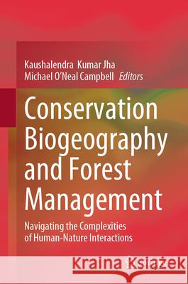 Conservation Biogeography and Forest Management: Navigating the Complexities of Human-Nature Interactions Kaushalendra Kumar Jha Michael O'Neal Campbell 9789819697274 Springer