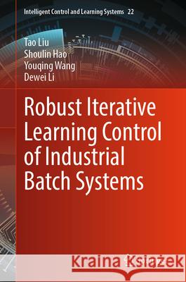 Robust Iterative Learning Control of Industrial Batch Systems Liu, Tao, Hao, Shoulin, Wang, Youqing 9789819697779 Springer Nature Singapore