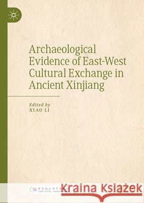 Archaeological Evidence of East-West Cultural Exchange in Ancient Xinjiang Li Xiao Li Zhuo 9789819698868 Palgrave MacMillan