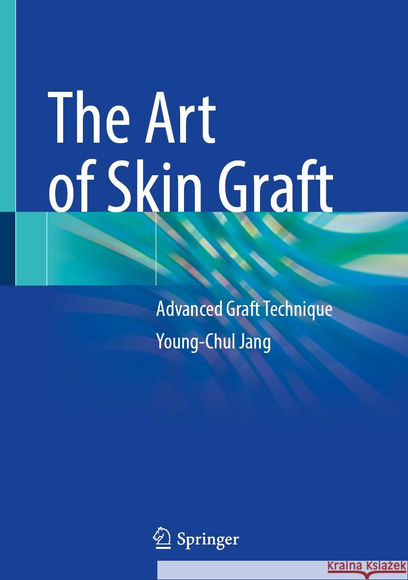 The Art of Skin Graft: Advanced Graft Technique Young-Chul Jang 9789819700165