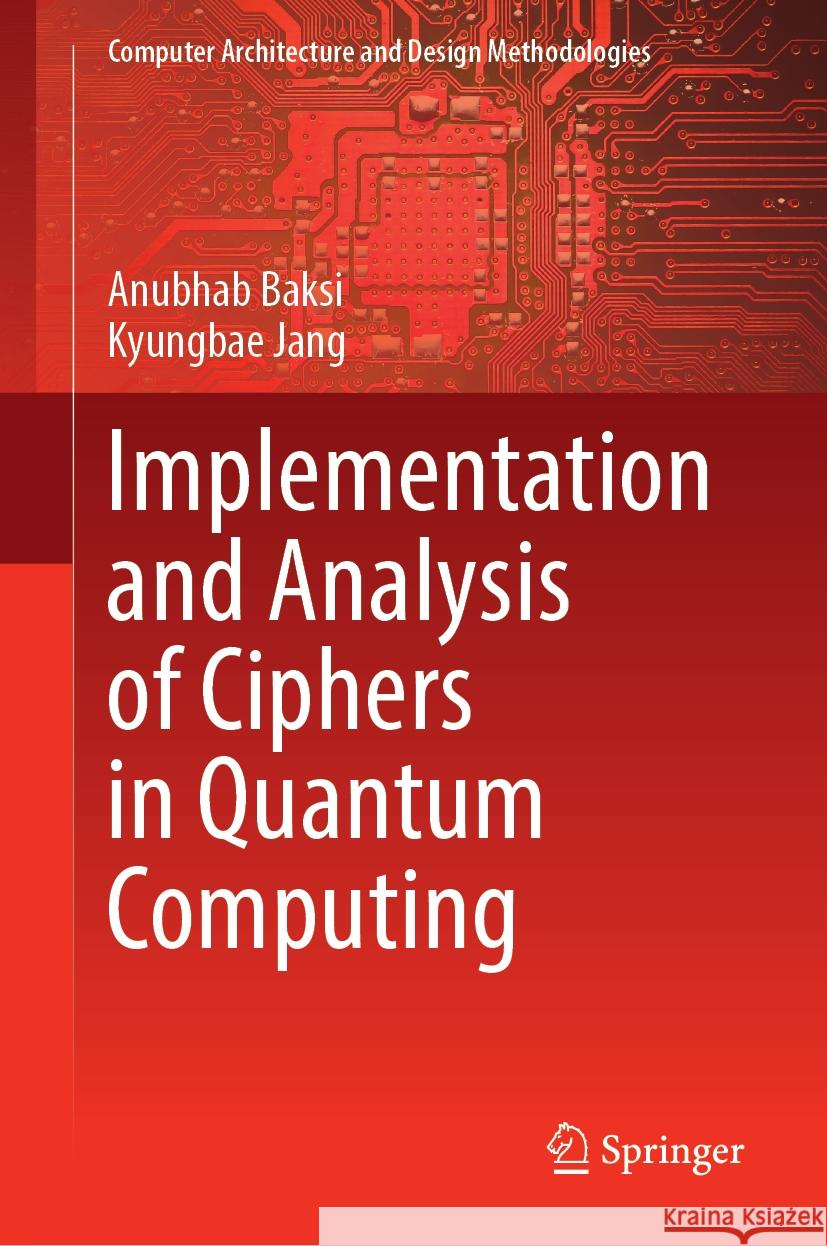 Implementation and Analysis of Ciphers in Quantum Computing Anubhab Baksi Kyungbae Jang 9789819700240 Springer