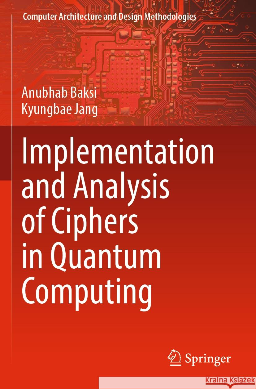 Implementation and Analysis of Ciphers in Quantum Computing Anubhab Baksi, Kyungbae Jang 9789819700271 Springer Nature Singapore