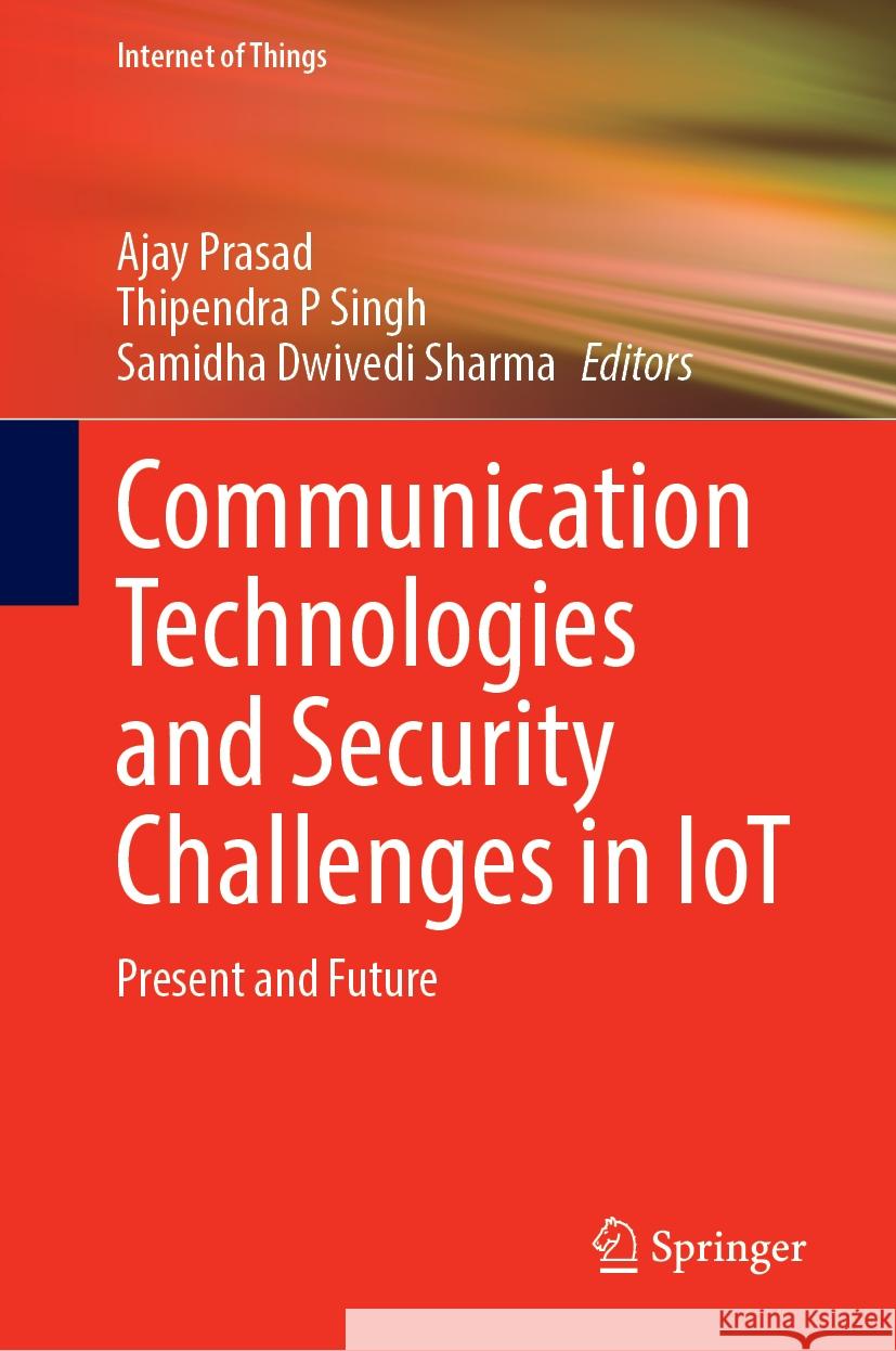 Communication Technologies and Security Challenges in Iot: Present and Future Ajay Prasad Thipendra P. Singh Samidha Dwived 9789819700516 Springer