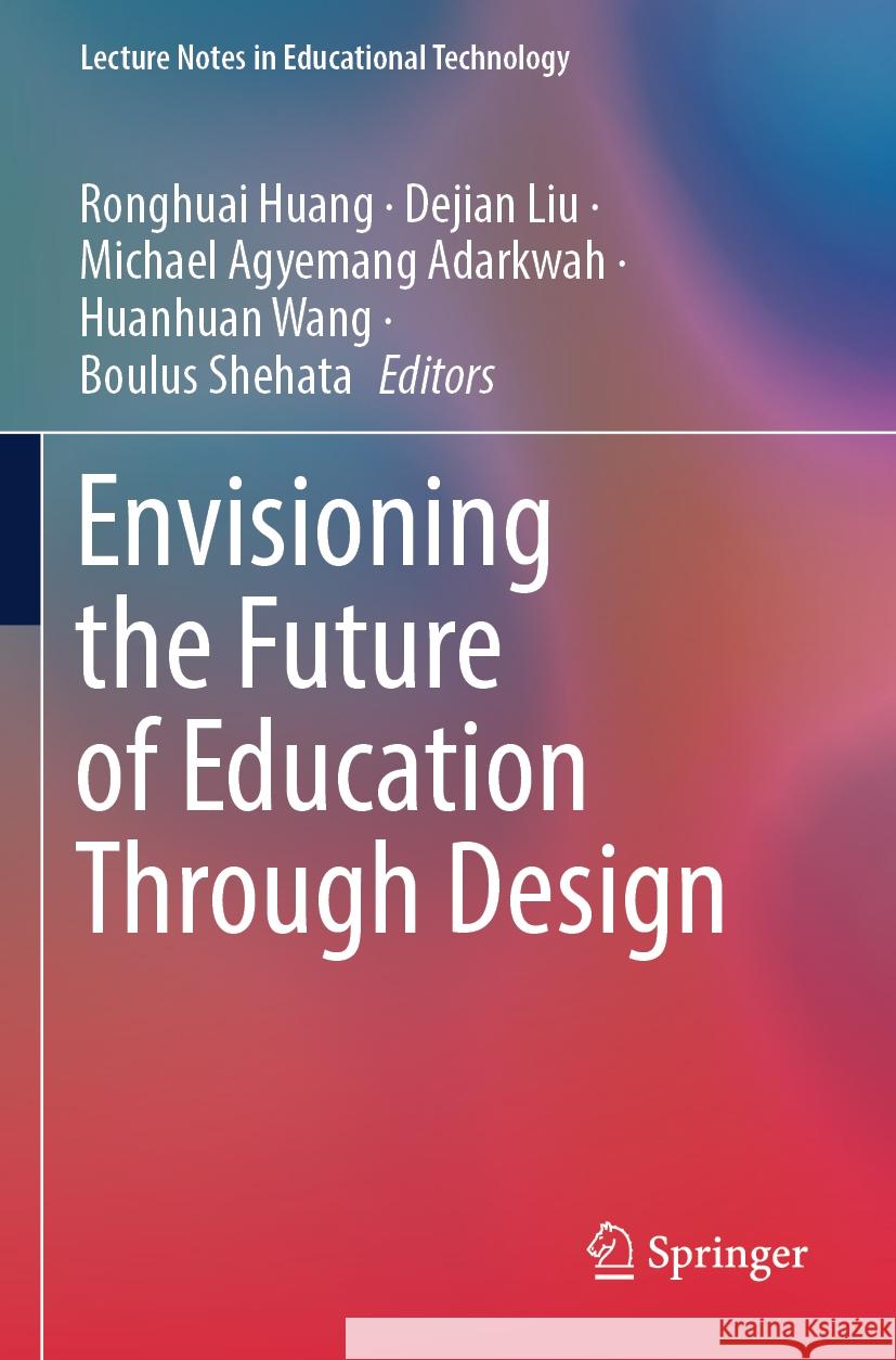 Envisioning the Future of Education Through Design Ronghuai Huang Dejian Liu Michael Agyemang Adarkwah 9789819700783