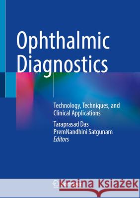 Ophthalmic Diagnostics: Technology, Techniques, and Clinical Applications Taraprasad Das Premnandhini Satgunam 9789819701377 Springer