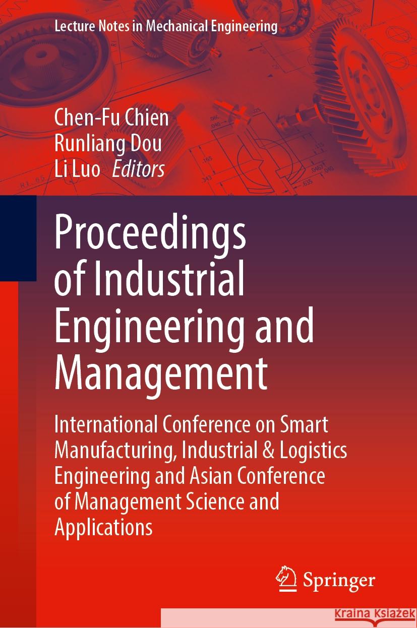 Proceedings of Industrial Engineering and Management: International Conference on Smart Manufacturing, Industrial and Logistics Engineering and Asian Chen-Fu Chien Runliang Dou Li Luo 9789819701933