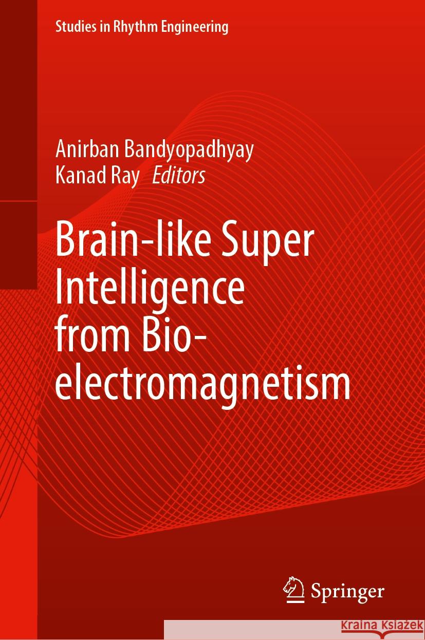 Brain-Like Super Intelligence from Bio-Electromagnetism Anirban Bandyopadhyay Kanad Ray 9789819702312 Springer
