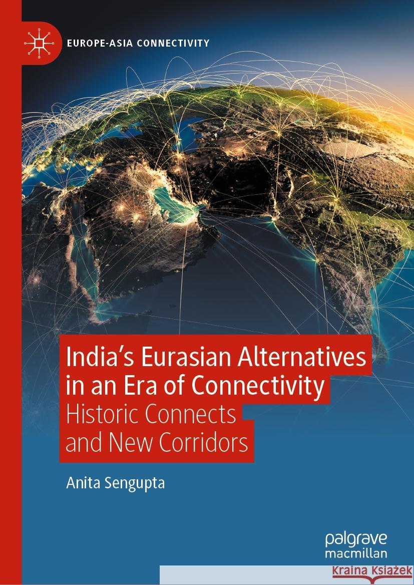 India's Eurasian Alternatives in an Era of Connectivity: Historic Connects and New Corridors Anita Sengupta 9789819702350 Palgrave MacMillan