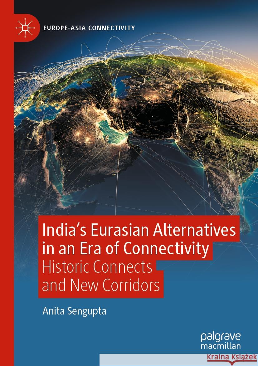 India’s Eurasian Alternatives in an Era of Connectivity Anita Sengupta 9789819702381