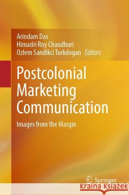 Postcolonial Marketing Communication: Images from the Margin Arindam Das Himadri Roy Chaudhuri Ozlem Sandikci Turkdogan 9789819702848