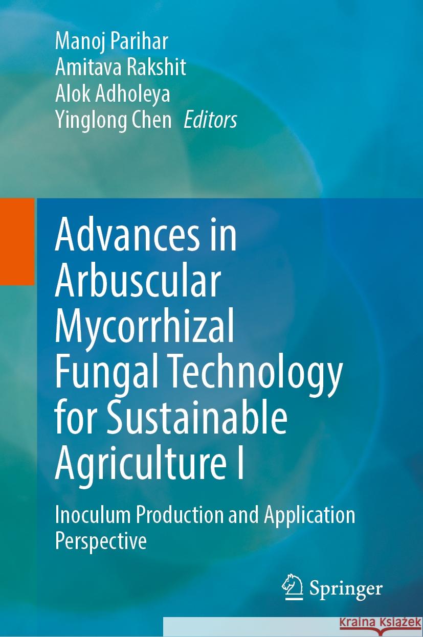 Advances in Arbuscular Mycorrhizal Fungal Technology for Sustainable Agriculture I: Inoculum Production and Application Perspective Manoj Parihar Amitava Rakshit Alok Adholeya 9789819702954 Springer