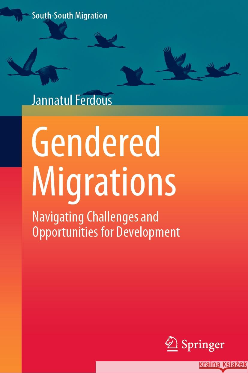 Gendered Migrations: Navigating Challenges and Opportunities for Development Jannatul Ferdous 9789819704439