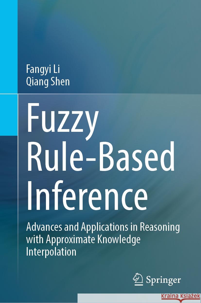 Fuzzy Rule-Based Inference: Advances and Applications in Reasoning with Approximate Knowledge Interpolation Fangyi Li Qiang Shen 9789819704903