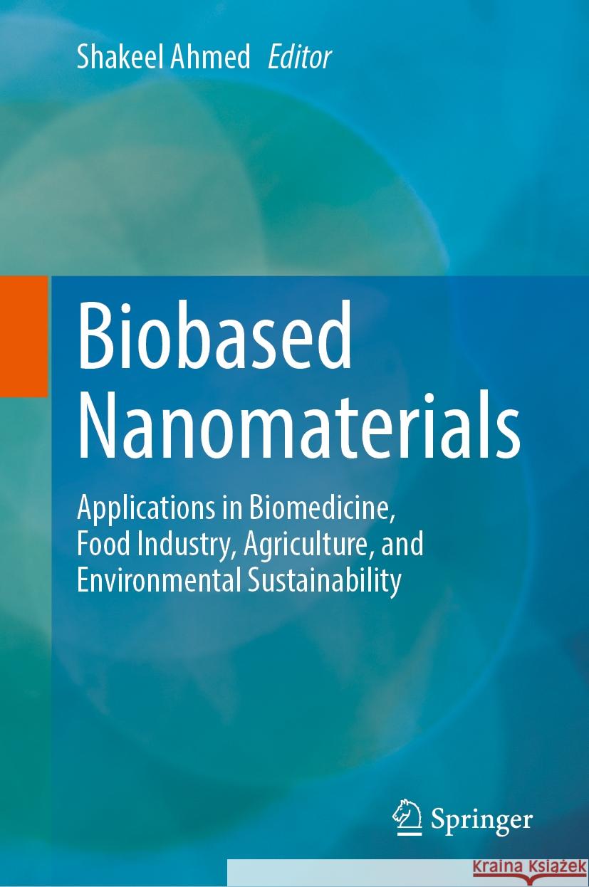 Biobased Nanomaterials: Applications in Biomedicine, Food Industry, Agriculture, and Environmental Sustainability Shakeel Ahmed 9789819705412 Springer