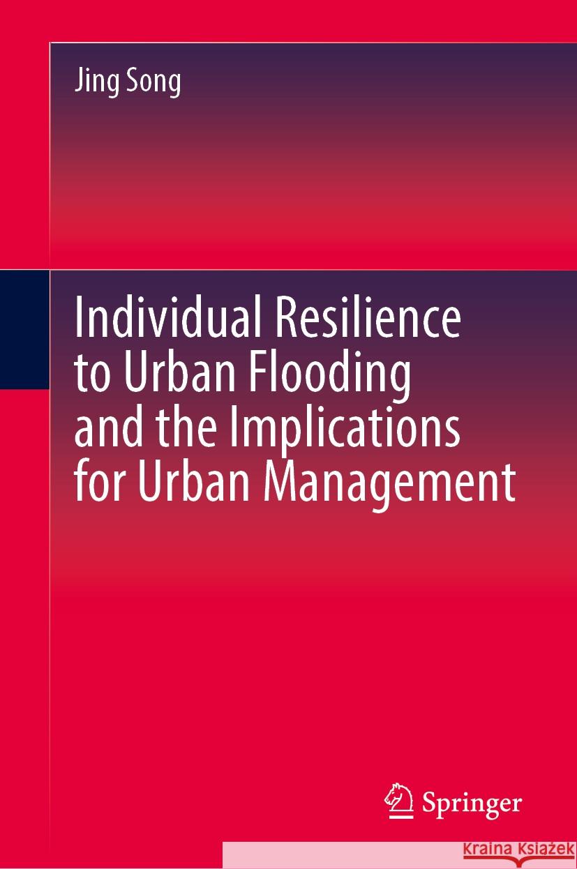 Individual Resilience to Urban Flooding and the Implications for Urban Management Jing Song 9789819705450 Springer