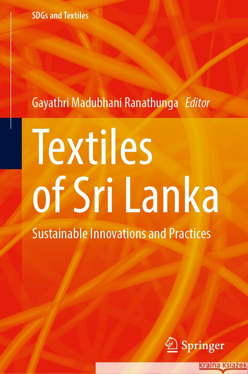 Textiles of Sri Lanka: Sustainable Innovations and Practices Gayathri Madubhani Ranathunga 9789819705689 Springer