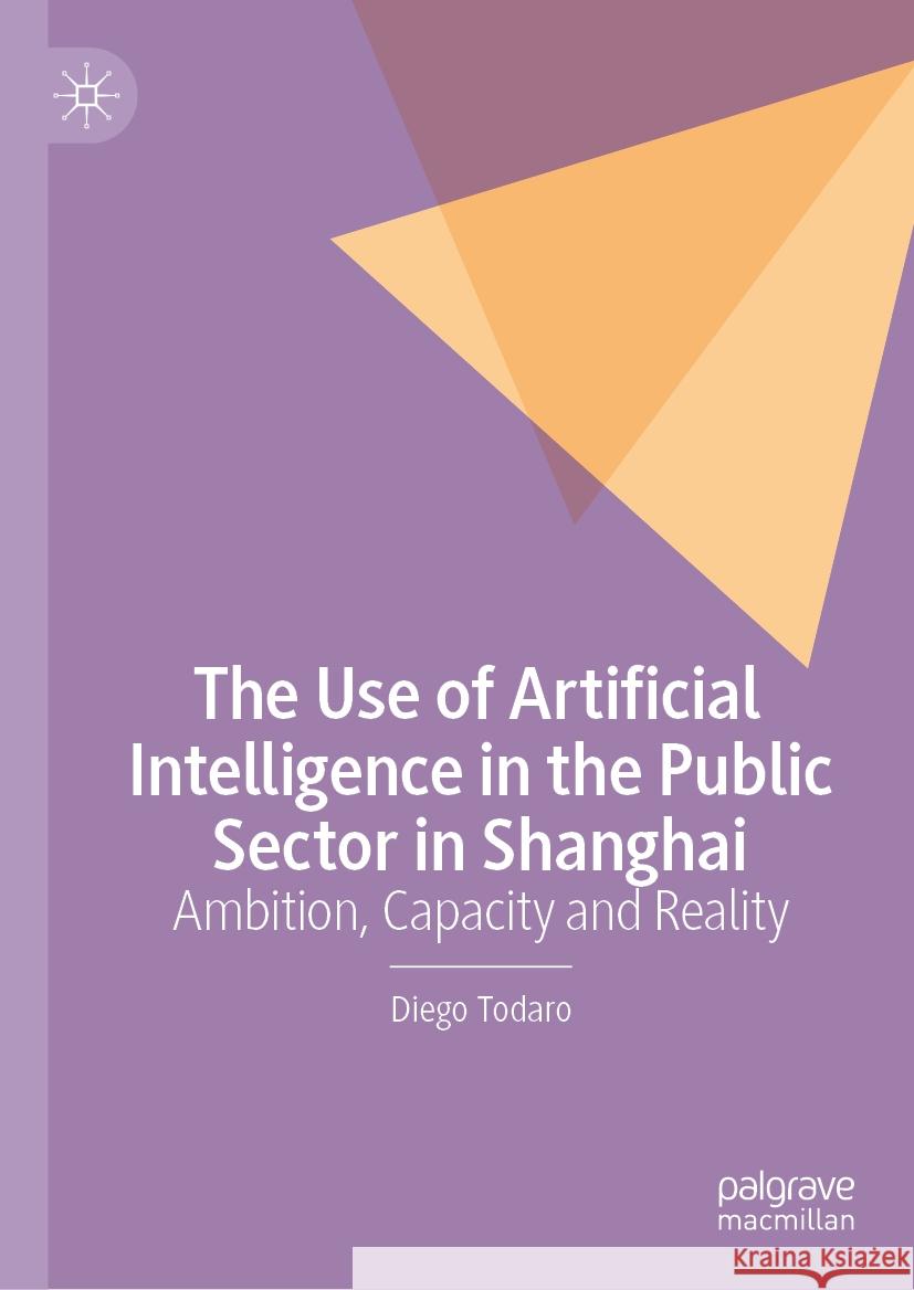 The Use of Artificial Intelligence in the Public Sector in Shanghai: Ambition, Capacity and Reality Diego Todaro 9789819705962 Palgrave MacMillan