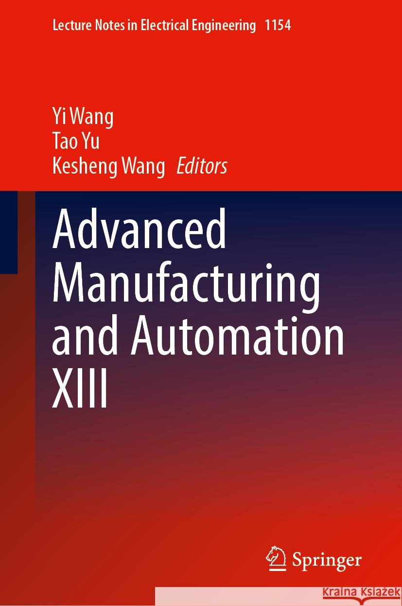 Advanced Manufacturing and Automation XIII Yi Wang Tao Yu Kesheng Wang 9789819706648 Springer
