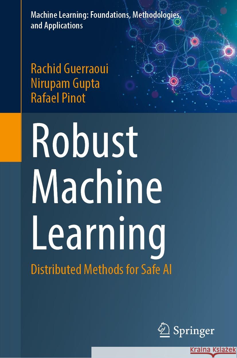 Robust Machine Learning: Distributed Methods for Safe AI Rachid Guerraoui Nirupam Gupta Rafael Pinot 9789819706877 Springer
