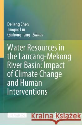 Water Resources in the Lancang-Mekong River Basin: Impact of Climate Change and Human Interventions Deliang Chen Junguo Liu Qiuhong Tang 9789819707614 Springer