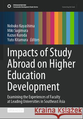 Impacts of Study Abroad on Higher Education Development: Examining the Experiences of Faculty at Leading Universities in Southeast Asia Nobuko Kayashima Miki Sugimura Kazuo Kuroda 9789819707775 Springer