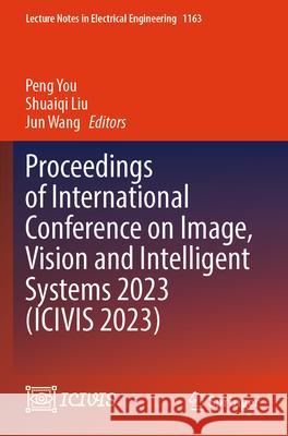 Proceedings of International Conference on Image, Vision and Intelligent Systems 2023 (Icivis 2023) Peng You Shuaiqi Liu Jun Wang 9789819708574 Springer
