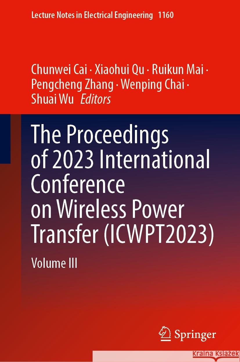 The Proceedings of 2023 International Conference on Wireless Power Transfer (Icwpt2023): Volume III Chunwei Cai Xiaohui Qu Ruikun Mai 9789819708642