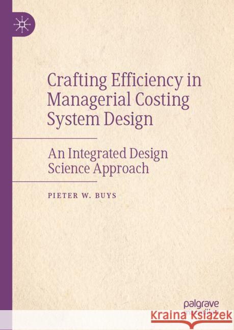 Crafting Efficiency in Managerial Costing System Design: An Integrated Design Science Approach Pieter W. Buys 9789819709335 Palgrave MacMillan