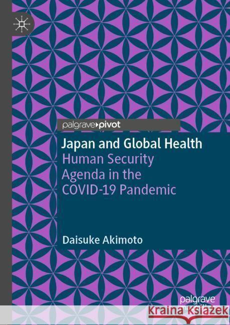 Japan and Global Health: Human Security Agenda in the Covid-19 Pandemic Daisuke Akimoto 9789819709717 Palgrave MacMillan