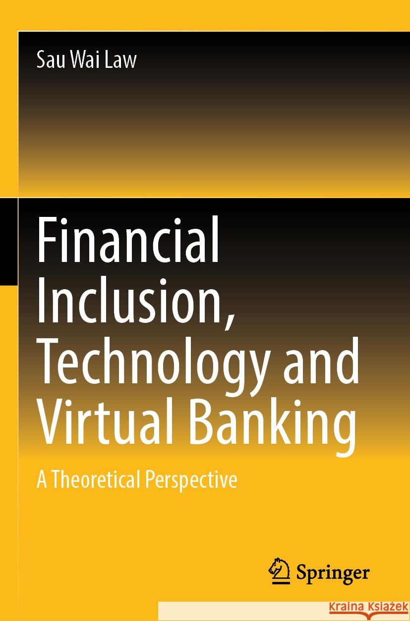 Financial Inclusion, Technology and Virtual Banking: A Theoretical Perspective Sau Wai Law 9789819711291 Springer