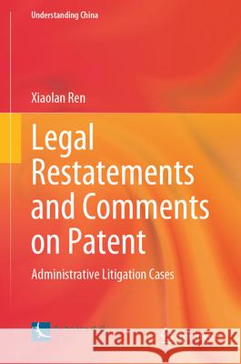 Legal Restatements and Comments on Patent: Administrative Litigation Cases Xiaolan Ren Liu Li 9789819711307