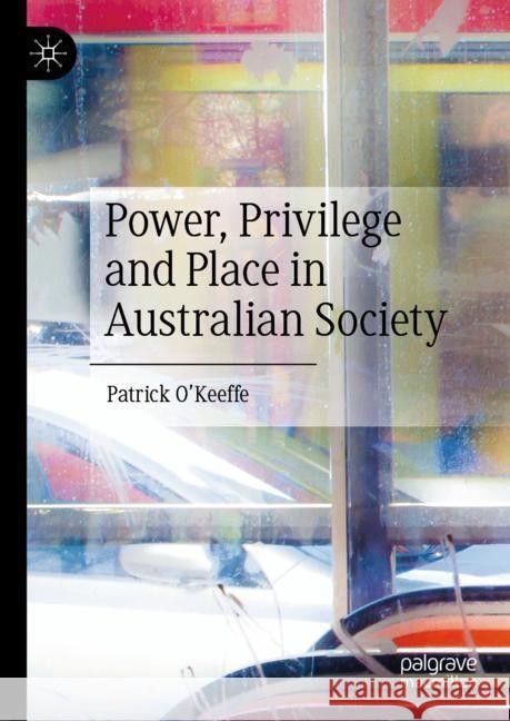 Power, Privilege and Place in Australian Society Patrick O'Keeffe 9789819711437