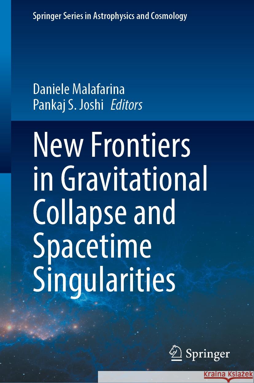 New Frontiers in Gravitational Collapse and Spacetime Singularities Daniele Malafarina Pankaj S. Joshi 9789819711710