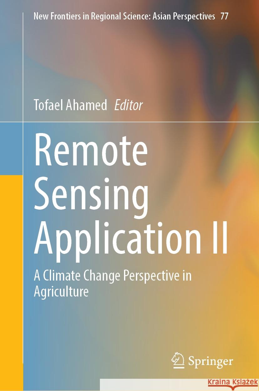 Remote Sensing Application II: A Climate Change Perspective in Agriculture Tofael Ahamed 9789819711871 Springer