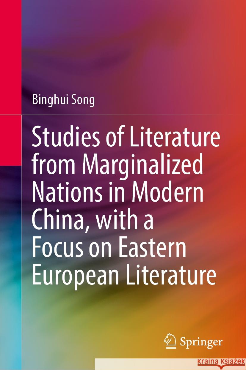 Studies of Literature from Marginalized Nations in Modern China, with a Focus on Eastern European Literature Binghui Song Haoxuan Zhang 9789819711987 Springer