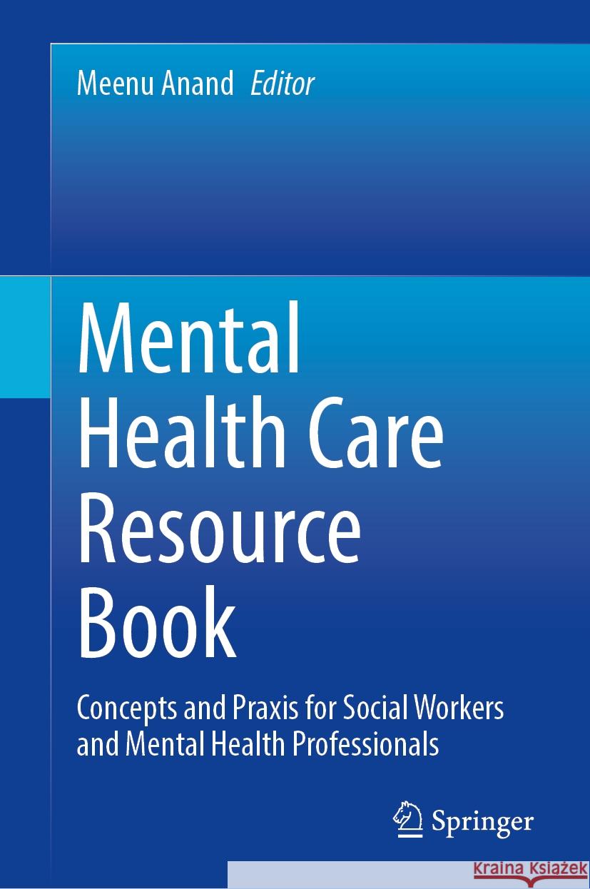 Mental Health Care Resource Book: Concepts and PRAXIS for Social Workers and Mental Health Professionals Meenu Anand 9789819712021 Springer