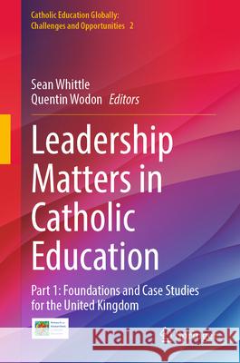 Leadership Matters in Catholic Education: Part 1: Foundations and Case Studies for the United Kingdom Sean Whittle Quentin Wodon 9789819712304