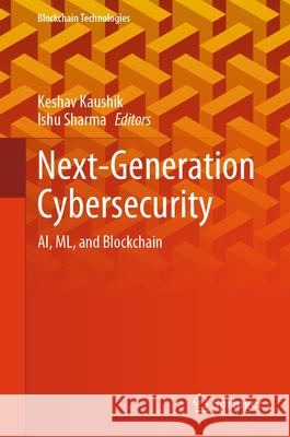 Next-Generation Cybersecurity: Ai, ML, and Blockchain Keshav Kaushik Ishu Sharma 9789819712489